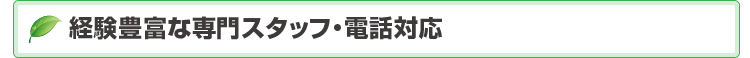 経験豊富な専門スタッフ・電話対応